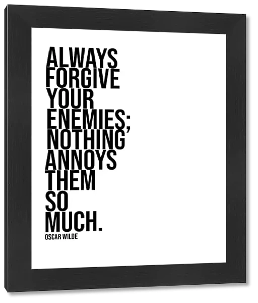 ALWAYS FORGIVE YOUR ENEMIES NOTHING ANNOYS THEM SO MUCH